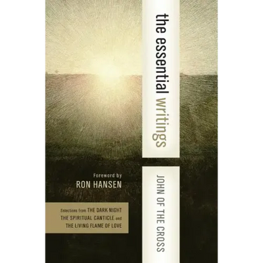 The Essential Writings: Selections from the Dark Night, the Spiritual Canticle, and the Living Flame of Love