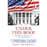 Under This Roof: The White House and the Presidency--21 Presidents, 21 Rooms, 21 Inside Stories