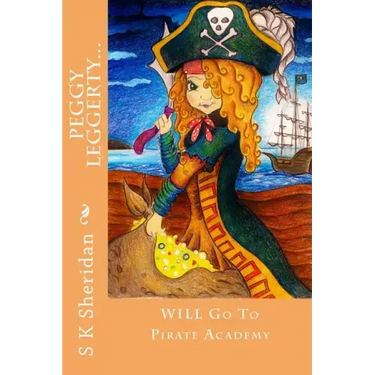 Peggy Leggerty WILL Go To Pirate Academy: A Hornswaggling Pirate Adventure for 7 - 11 Year Olds