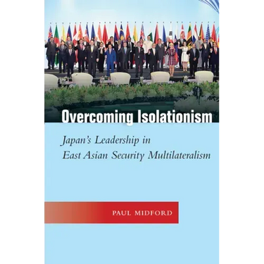 Overcoming Isolationism: Japan's Leadership in East Asian Security Multilateralism