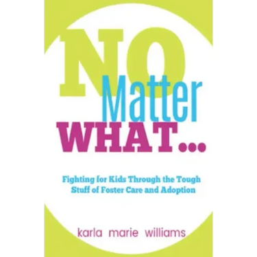 No Matter What...: Fighting for Kids Through the Tough Stuff of Foster Care and Adoption