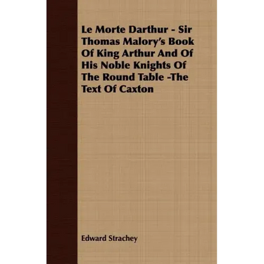 Le Morte Darthur - Sir Thomas Malory's Book Of King Arthur And Of His Noble Knights Of The Round Table -The Text Of Caxton