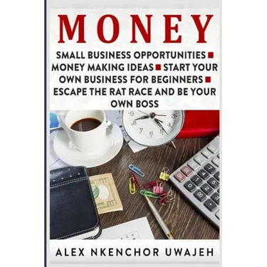 Money: Small Business Opportunities - Money Making Ideas - Start Your Own Business for Beginners - Escape the Rat Race and Be Your Own Boss