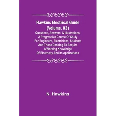 Hawkins Electrical Guide (Volume. 03) Questions, Answers, & Illustrations, A progressive course of study for engineers, electricians, students and tho