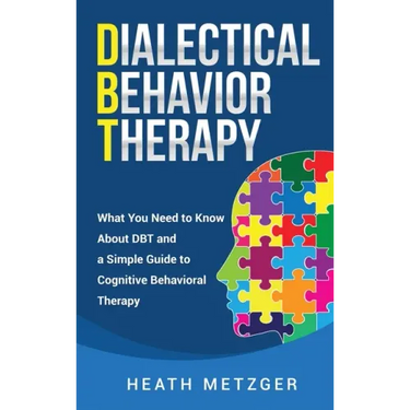 Dialectical Behavior Therapy: What You Need to Know About DBT and a Simple Guide to Cognitive Behavioral Therapy