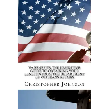 VA Benefits-The Definitive Guide to Obtaining Your Benefits from the Department of Veterans Affairs