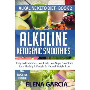 Alkaline Ketogenic Smoothies: Easy and Delicious, Low-Carb, Low-Sugar Smoothies for a Healthy Lifestyle & Natural Weight Loss