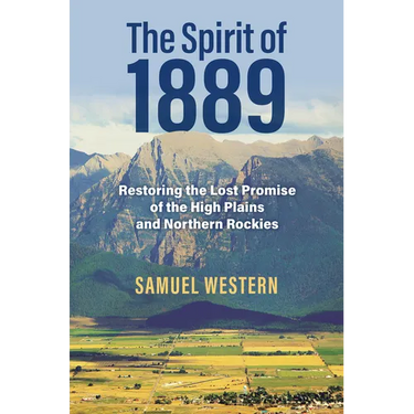 The Spirit of 1889: Restoring the Lost Promise of the High Plains and Northern Rockies