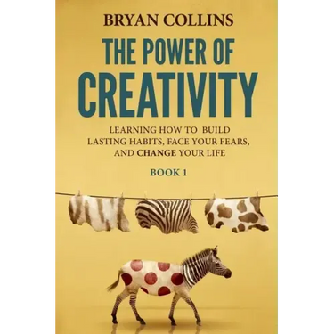 The Power of Creativity (Book 1): Learning How to Build Lasting Habits, Face Your Fears and Change Your Life