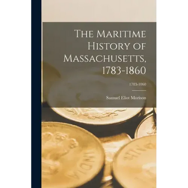 The Maritime History of Massachusetts, 1783-1860; 1783-1860