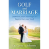 Golf and Marriage: Improve Your Marriage by Improving Your Golf