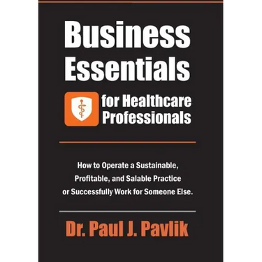 Business Essentials for Healthcare Professionals: How to Operate a Sustainable, Profitable, and Salable Practice or Successfully Work for Someone Else