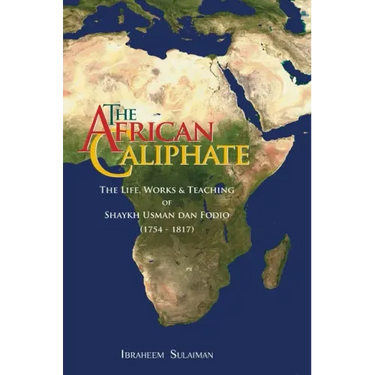 The African Caliphate: The Life, Work and Teachings of Shaykh Usman dan Fodio