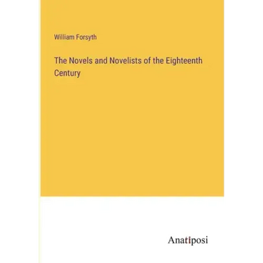 The Novels and Novelists of the Eighteenth Century