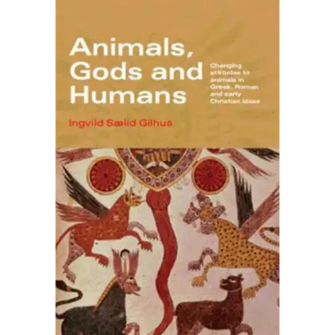 Animals, Gods and Humans: Changing Attitudes to Animals in Greek, Roman and Early Christian Thought