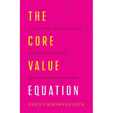 The Core Value Equation: A Framework to Drive Results, Create Limitless Scale and Win the War for Talent