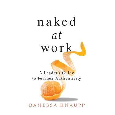 Naked at Work: A Leader's Guide to Fearless Authenticity