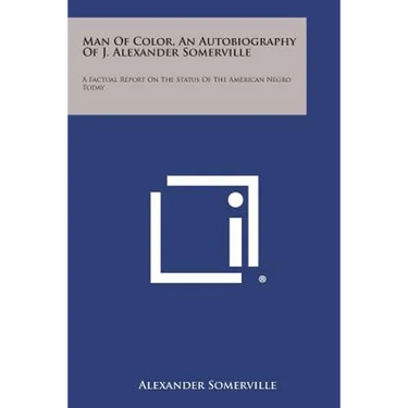 Man of Color, an Autobiography of J. Alexander Somerville: A Factual Report on the Status of the American Negro Today