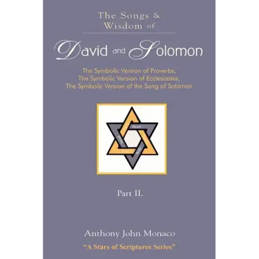 The Songs and Wisdom of DAVID AND SOLOMON Part II: The Symbolic Version of Proverbs, The Symbolic Version of Ecclesiastes, The Symbolic Version of the