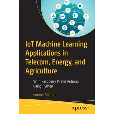 Iot Machine Learning Applications in Telecom, Energy, and Agriculture: With Raspberry Pi and Arduino Using Python