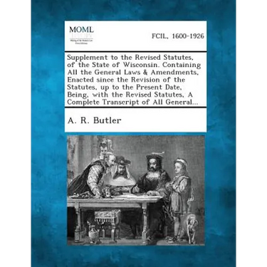 Supplement to the Revised Statutes, of the State of Wisconsin. Containing All the General Laws & Amendments, Enacted Since the Revision of the Statute