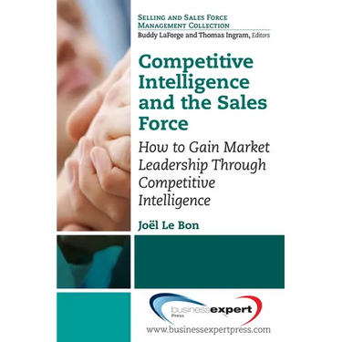 Competitive Intelligence and the Sales Force: How to Gain Market Leadership Through Competitive Intelligence