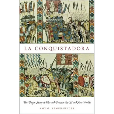 La Conquistadora: The Virgin Mary at War and Peace in the Old and New Worlds