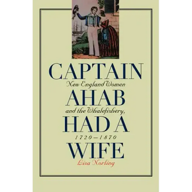 Captain Ahab Had a Wife: New England Women and the Whalefishery, 1720-1870