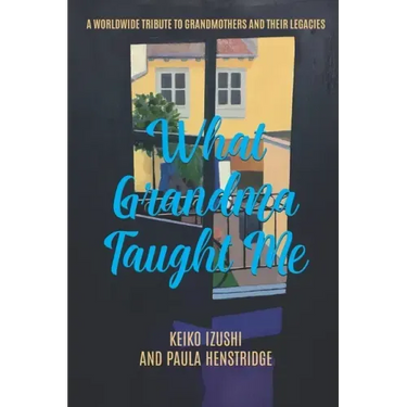 What Grandma Taught Me: A Worldwide Tribute to Grandmothers and Their Legacies