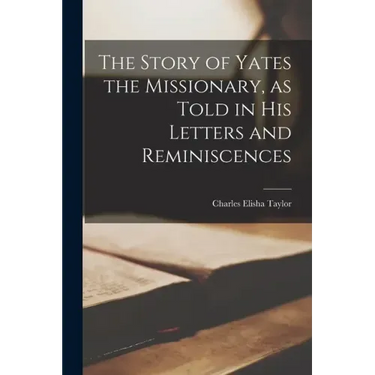 The Story of Yates the Missionary, as Told in His Letters and Reminiscences