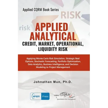 Applied Analytics - Credit, Market, Operational, and Liquidity Risk: Applying Monte Carlo Risk Simulation, Strategic Real Options, Stochastic Forecast