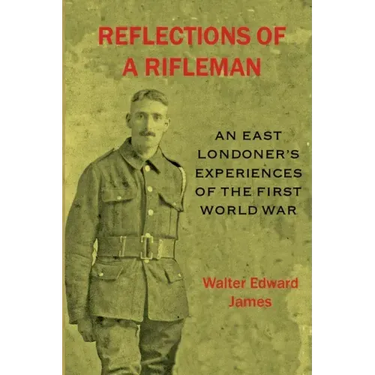 Reflections of a Rifleman: an East Londoner's experiences of the First World War: an East Londoner's experiences of the First World War