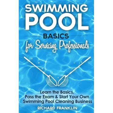 Swimming Pool Basics For Servicing Professionals: Learn The Basics, Pass The Exam & Start Your Own Swimming Pool Business