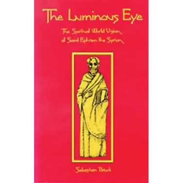 The Luminous Eye: The Spiritual World Vision of Saint Ephrem the Syrian