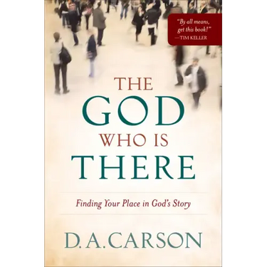 The God Who Is There: Finding Your Place in God's Story
