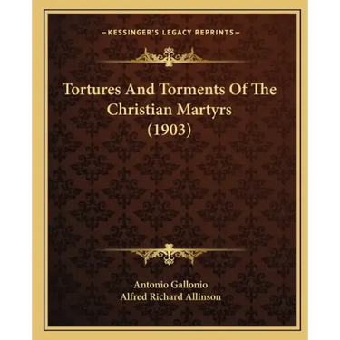 Tortures And Torments Of The Christian Martyrs (1903)