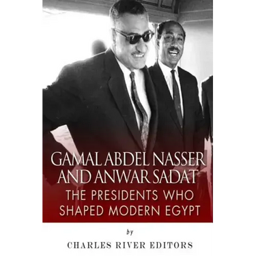 Gamal Abdel Nasser and Anwar Sadat: The Presidents Who Shaped Modern Egypt