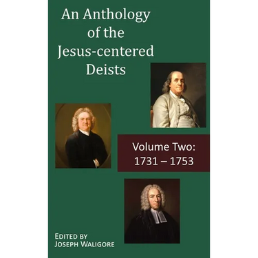 An Anthology of the Jesus-centered Deists: Volume Two: 1731 - 1753