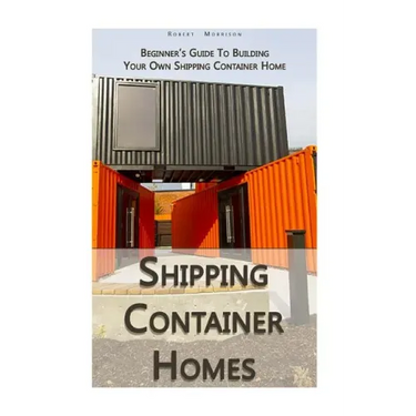 Shipping Container Homes: Beginner's Guide To Building Your Own Shipping Container Home: (How To Build a Small Home, Foundation For Container Ho