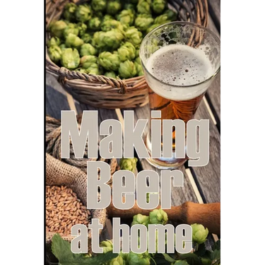 Making Beer at Home: A Step-by-Step Guide to Making Lager, Ale, Porter, and Stout Amazing Gift Idea for Beer Lover