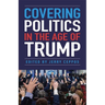 Covering Politics in the Age of Trump