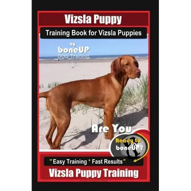 Vizsla Puppy Training Book for Vizsla Puppies By BoneUP DOG Training Are You Ready to Bone Up?: Easy Training * Fast Results Vizsla Puppy Training