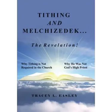 Tithing and Melchizedek-The Revelation!: Why Tithing Is Not Required in the Church Why He Was Not God's High Priest