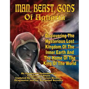 Man, Beast, Gods of Agharta: Discovering The Mysterious Lost Kingdom Of The Inner Earth And The Home Of The King Of The World