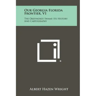 Our Georgia Florida Frontier, V1: The Okefinokee Swamp, Its History And Cartography