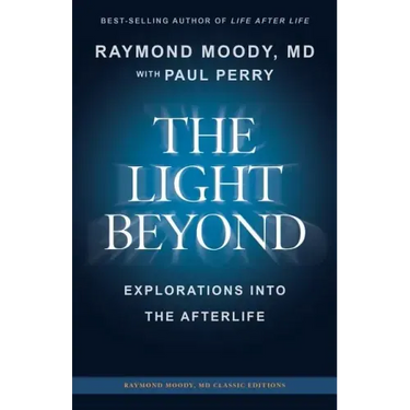 THE LIGHT BEYOND By Raymond Moody, MD: Explorations Into the Afterlife