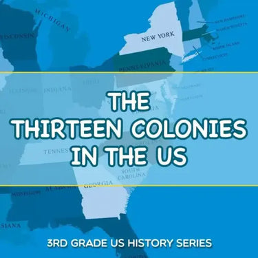 The Thirteen Colonies In The US: 3rd Grade US History Series