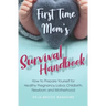 First Time Mom's Survival Handbook: How to Prepare Yourself for Healthy Pregnancy, Labor, Childbirth, Newborn and Motherhood