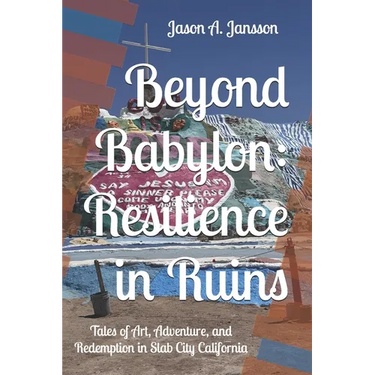 Beyond Babylon: Resilience in Ruins: Tales of Art, Adventure, and Redemption in Slab City California