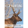 The Practical Guide To Elk Hunting: Forty Years Of Elk Hunting Lessons